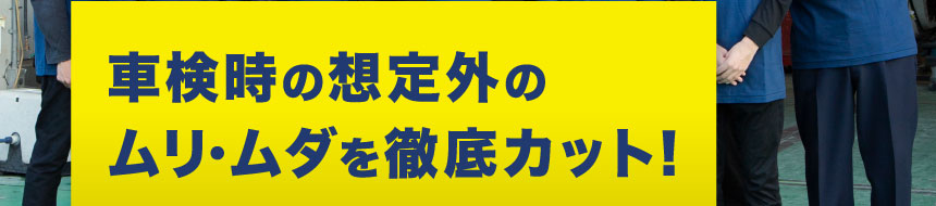 車検時の想定外のムリ・ムダを徹底カット！